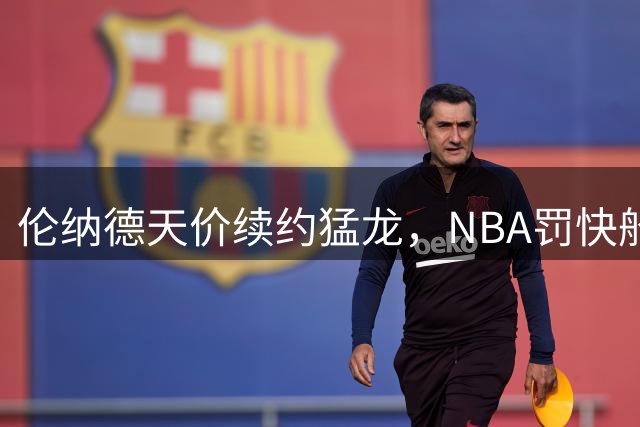 伦纳德天价续约猛龙，NBA罚快船不痛不痒引爆争议