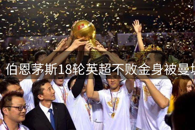 伯恩茅斯18轮英超不败金身被曼城打破