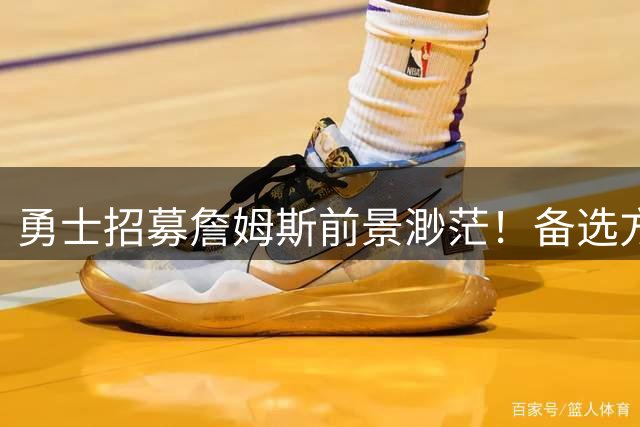勇士招募詹姆斯前景渺茫！备选方案锁定六届全明星德罗赞