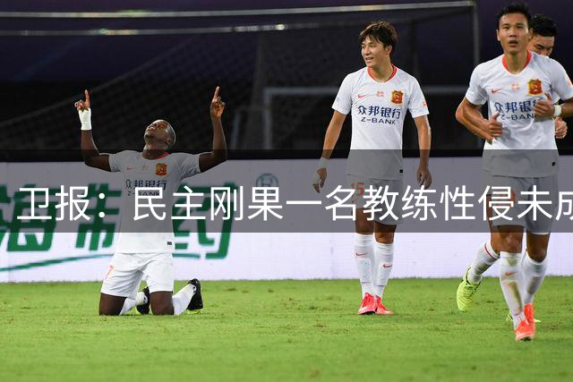 卫报：民主刚果一名教练性侵未成年人被定罪后，仍在从事青训工作