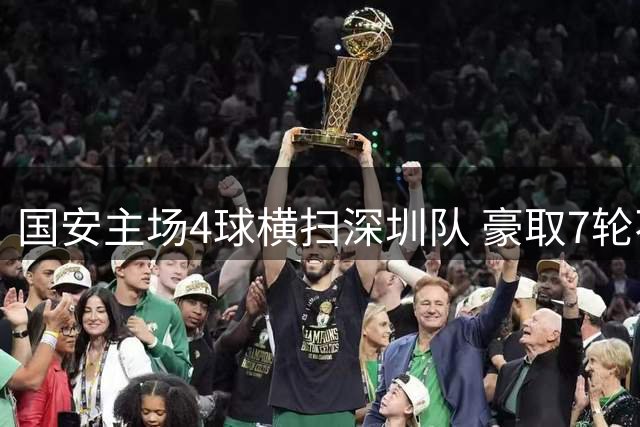 国安主场4球横扫深圳队 豪取7轮不败冲进积分榜前三