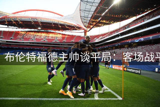 布伦特福德主帅谈平局：客场战平利兹联令人遗憾