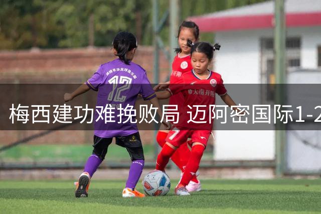 梅西建功难挽败局 迈阿密国际1-2负多伦多遭遇五场不胜