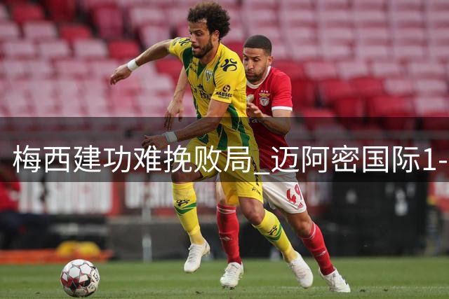 梅西建功难挽败局 迈阿密国际1-2负多伦多遭遇五场不胜