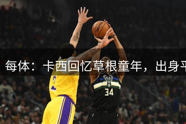 每体：卡西回忆草根童年，出身平凡但很自豪