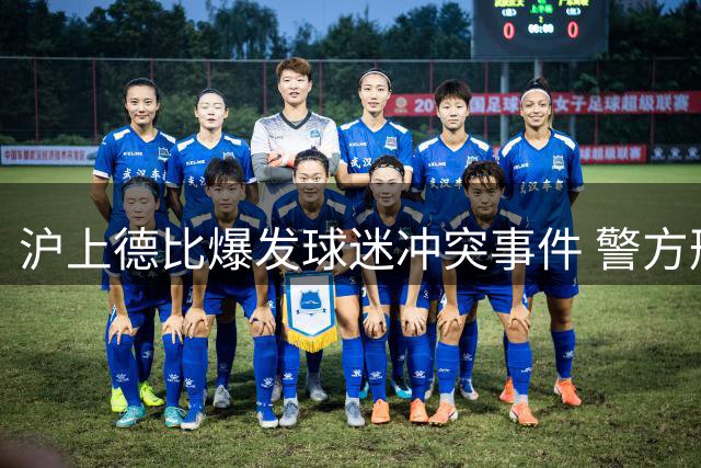 沪上德比爆发球迷冲突事件 警方刑事拘留4名涉事人员