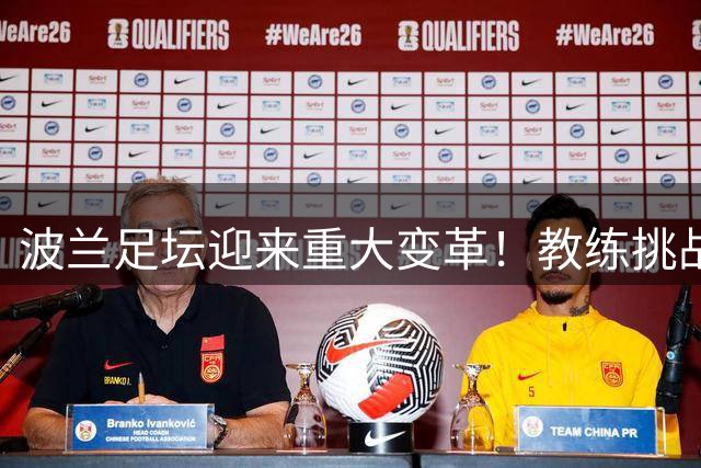 波兰足坛迎来重大变革！教练挑战制首度亮相欧洲赛场