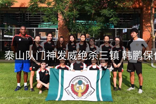 泰山队门神发威绝杀三镇 韩鹏保住帅位闯进足协杯八强