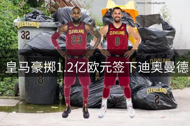 皇马豪掷1.2亿欧元签下迪奥曼德，转会背后高层亲自出马