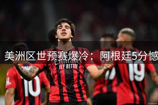 美洲区世预赛爆冷：阿根廷5分憾负加拿大 坎帕佐手感冰凉