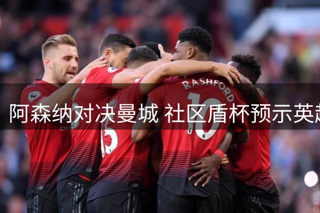 阿森纳对决曼城 社区盾杯预示英超新格局