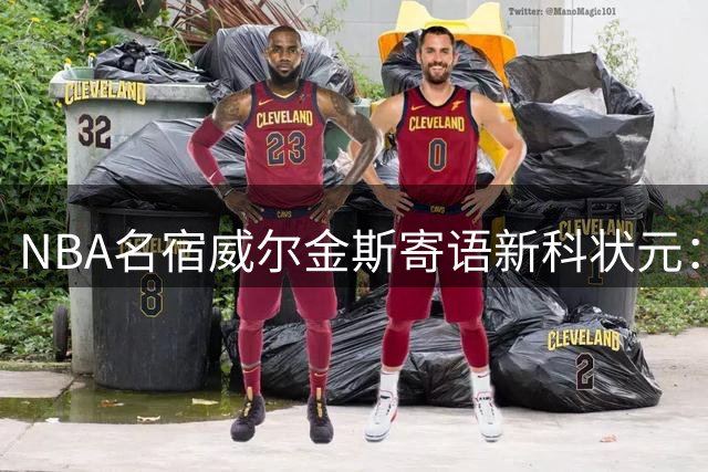 NBA名宿威尔金斯寄语新科状元：在巨星环绕中保持真我才是王道