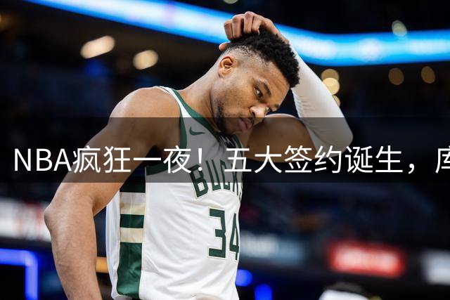 NBA疯狂一夜！五大签约诞生，库明加拒绝湖人，勇士首签来了，快船亏大了