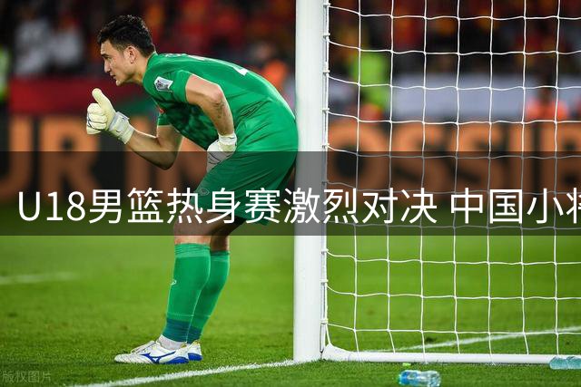 U18男篮热身赛激烈对决 中国小将石洺豪18分领衔险胜韩国劲旅
