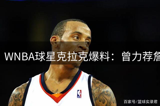 WNBA球星克拉克爆料：曾力荐詹姆斯加盟步行者 更期待其联手库里